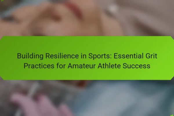 Building Resilience in Sports: Essential Grit Practices for Amateur Athlete Success