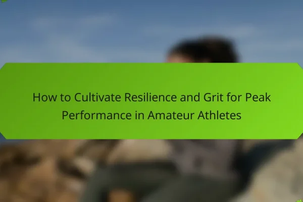 How to Cultivate Resilience and Grit for Peak Performance in Amateur Athletes