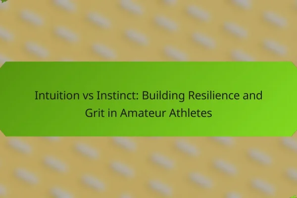 Intuition vs Instinct: Building Resilience and Grit in Amateur Athletes