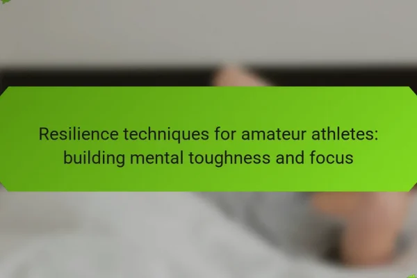 Resilience techniques for amateur athletes: building mental toughness and focus