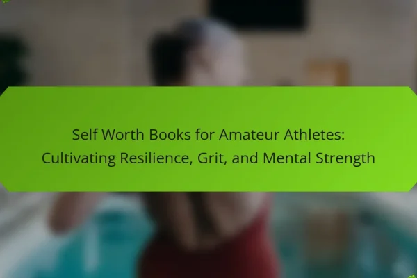Self Worth Books for Amateur Athletes: Cultivating Resilience, Grit, and Mental Strength