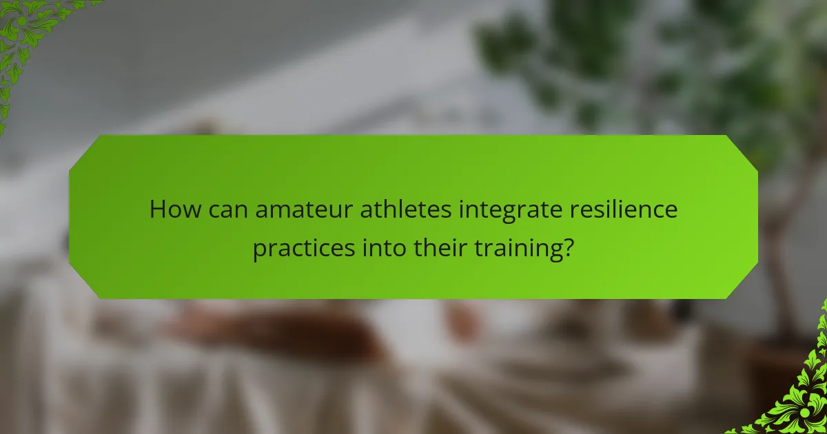 How can amateur athletes integrate resilience practices into their training?