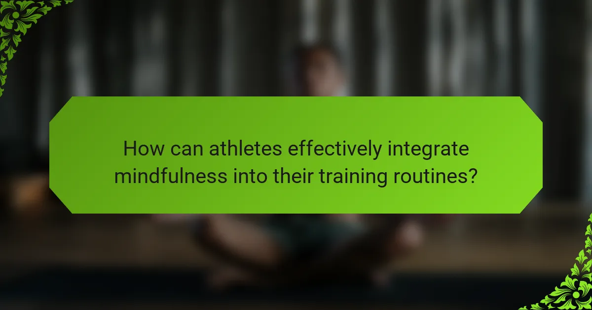 How can athletes effectively integrate mindfulness into their training routines?
