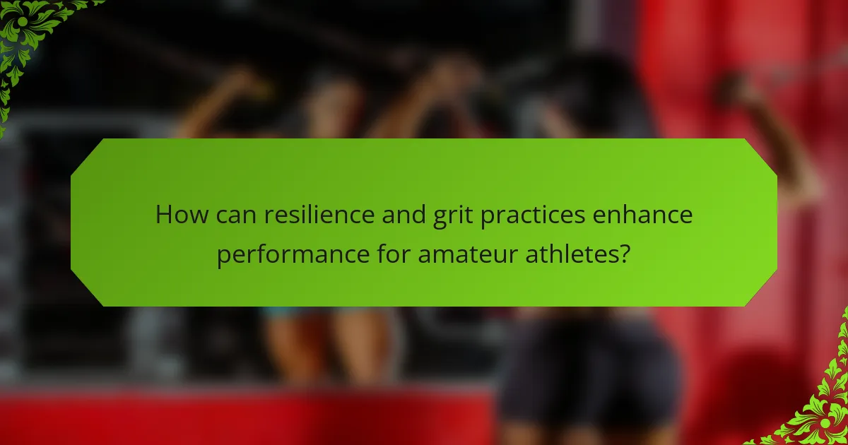 How can resilience and grit practices enhance performance for amateur athletes?