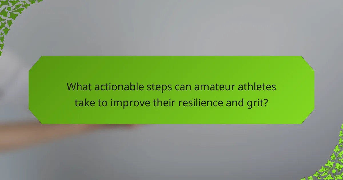 What actionable steps can amateur athletes take to improve their resilience and grit?