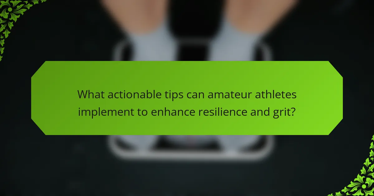 What actionable tips can amateur athletes implement to enhance resilience and grit?