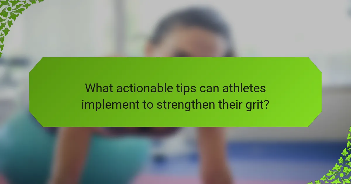 What actionable tips can athletes implement to strengthen their grit?