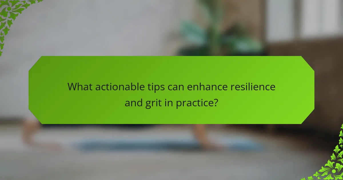 What actionable tips can enhance resilience and grit in practice?