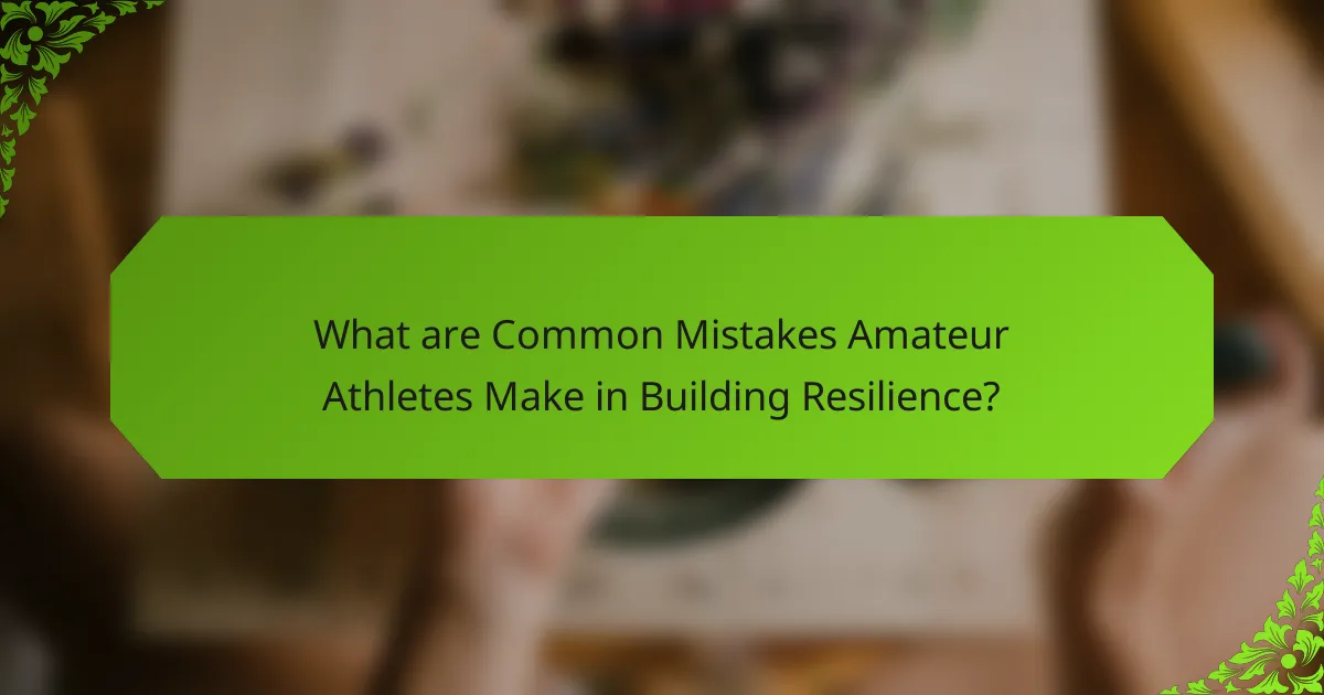 What are Common Mistakes Amateur Athletes Make in Building Resilience?