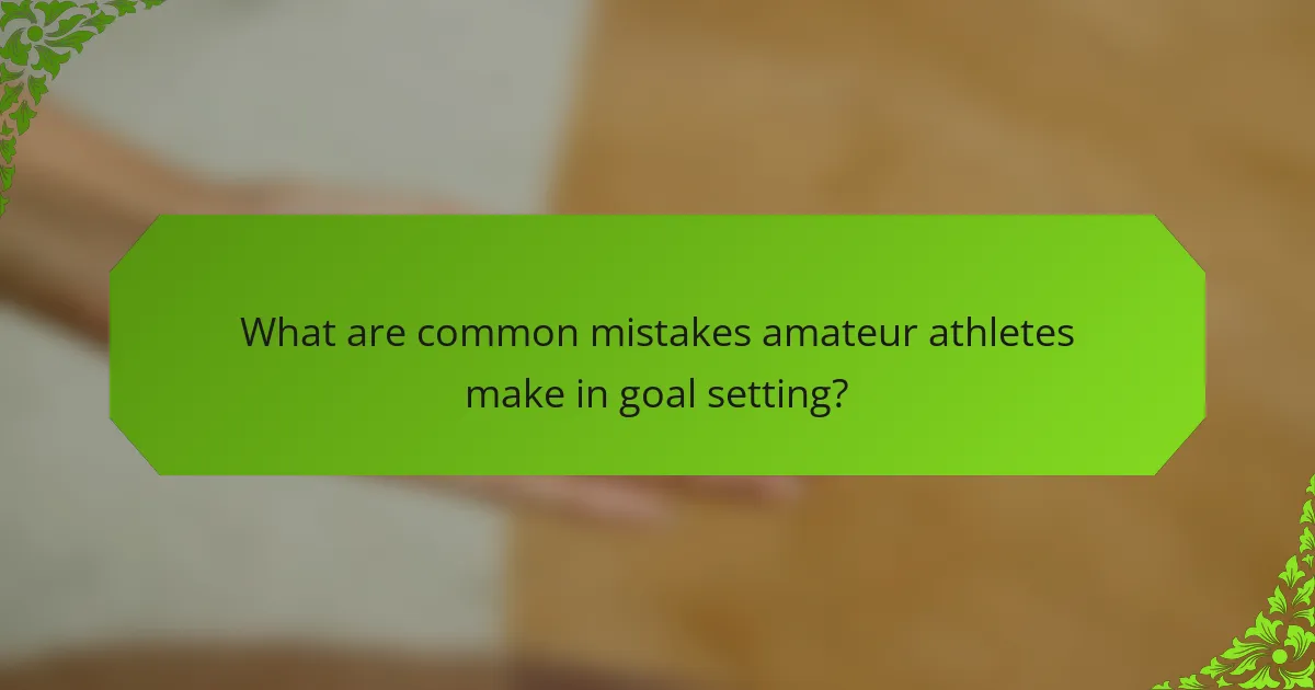 What are common mistakes amateur athletes make in goal setting?