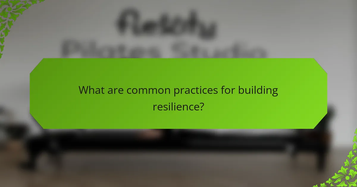 What are common practices for building resilience?