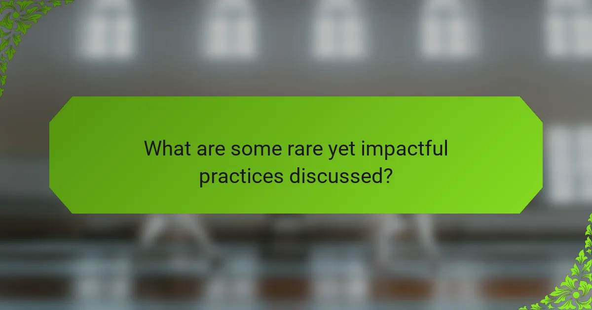 What are some rare yet impactful practices discussed?