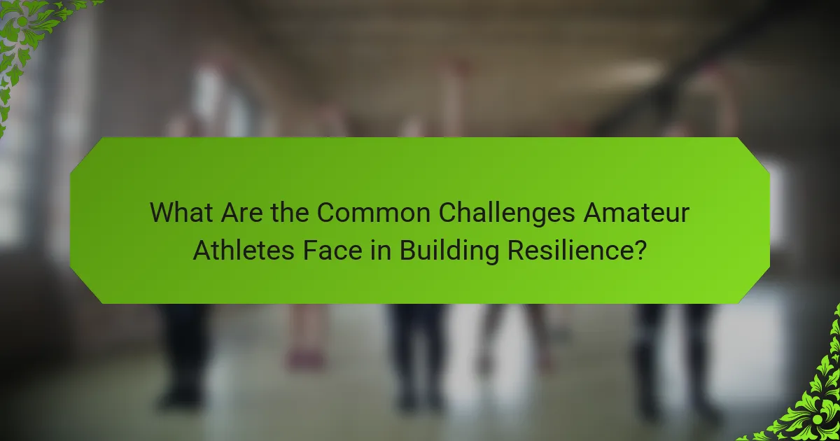 What Are the Common Challenges Amateur Athletes Face in Building Resilience?