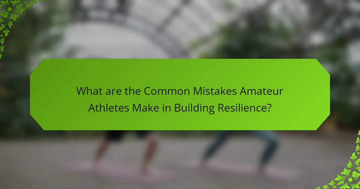 What are the Common Mistakes Amateur Athletes Make in Building Resilience?