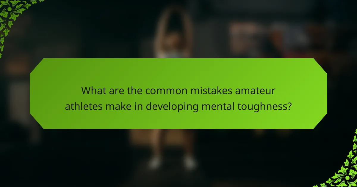 What are the common mistakes amateur athletes make in developing mental toughness?
