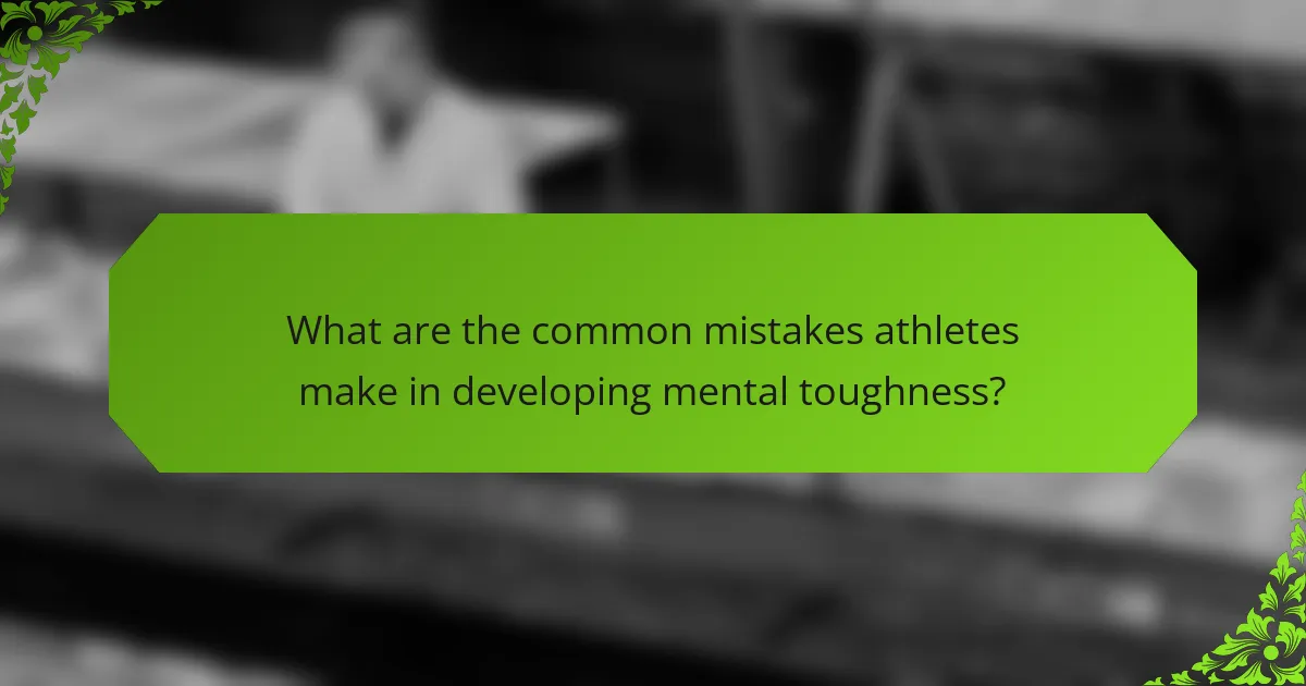 What are the common mistakes athletes make in developing mental toughness?