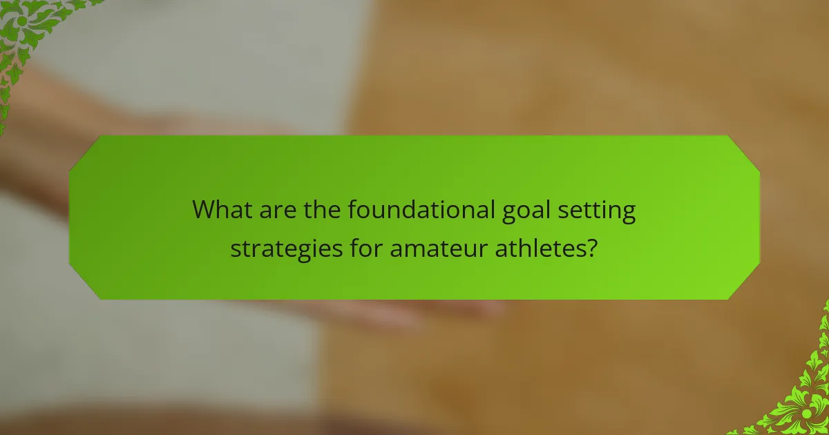 What are the foundational goal setting strategies for amateur athletes?
