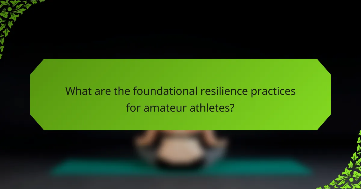 What are the foundational resilience practices for amateur athletes?