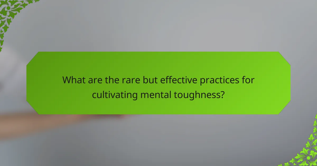 What are the rare but effective practices for cultivating mental toughness?