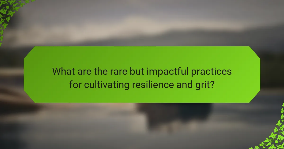 What are the rare but impactful practices for cultivating resilience and grit?