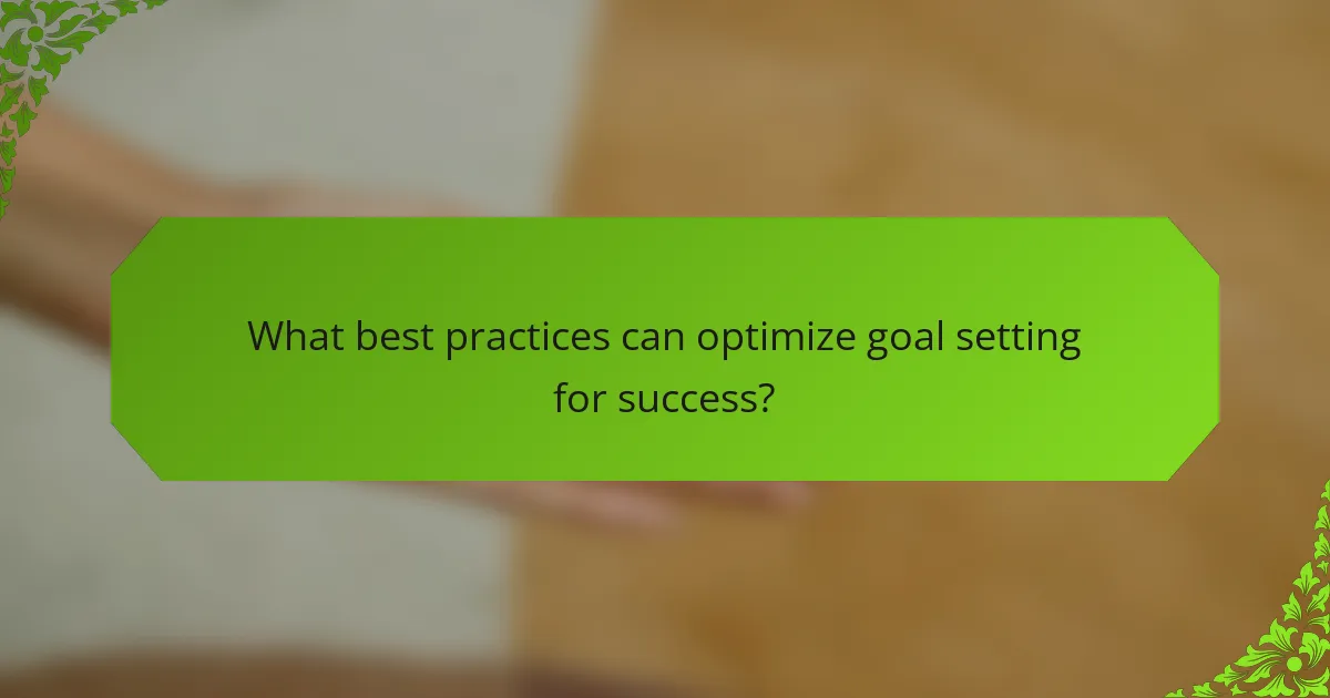 What best practices can optimize goal setting for success?
