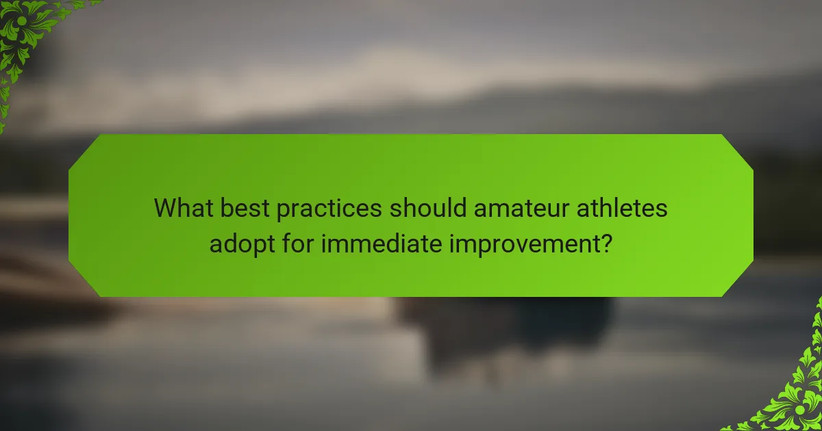 What best practices should amateur athletes adopt for immediate improvement?