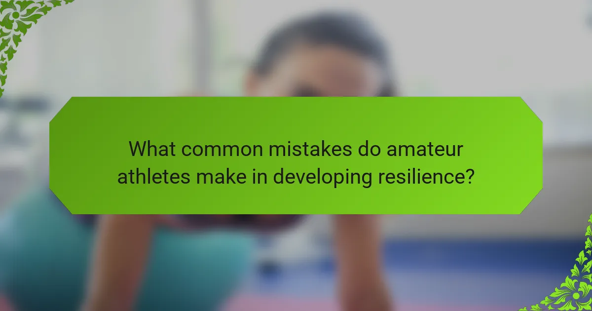 What common mistakes do amateur athletes make in developing resilience?