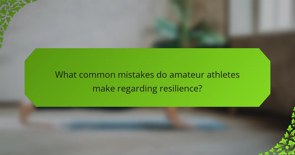 What common mistakes do amateur athletes make regarding resilience?