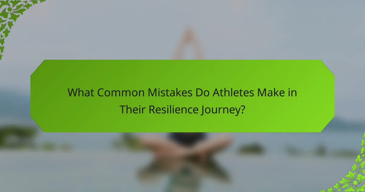 What Common Mistakes Do Athletes Make in Their Resilience Journey?