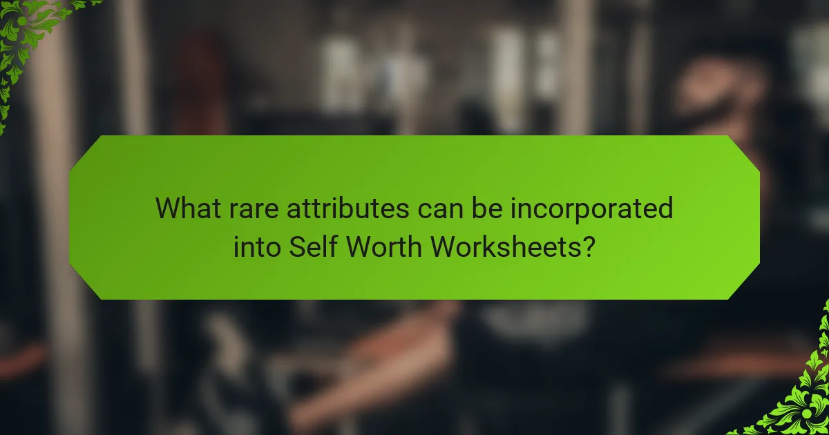 What rare attributes can be incorporated into Self Worth Worksheets?