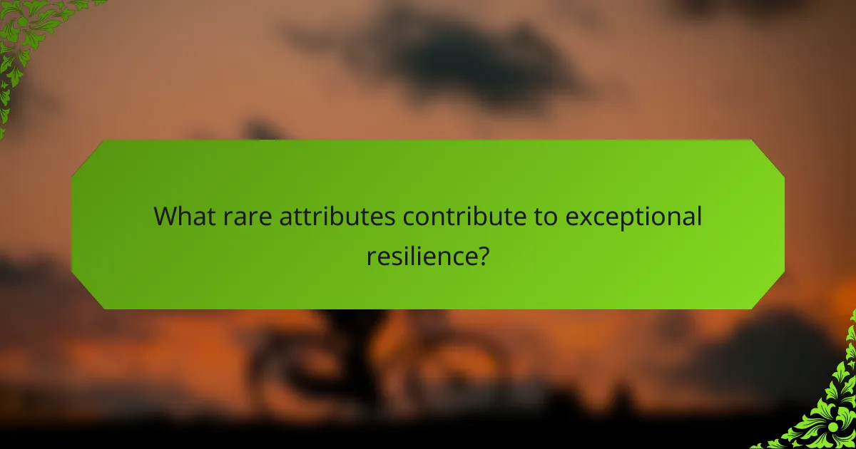 What rare attributes contribute to exceptional resilience?