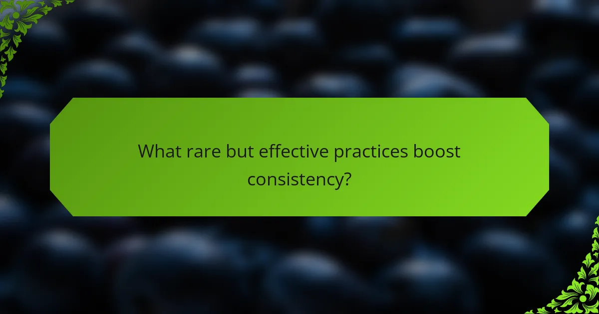 What rare but effective practices boost consistency?