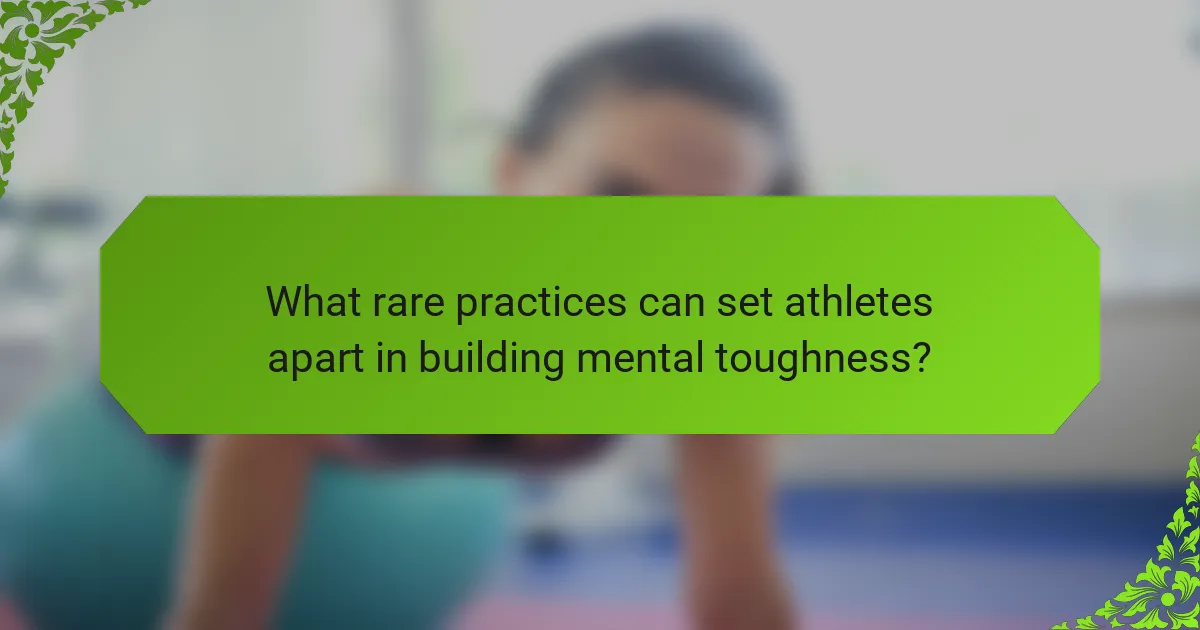 What rare practices can set athletes apart in building mental toughness?