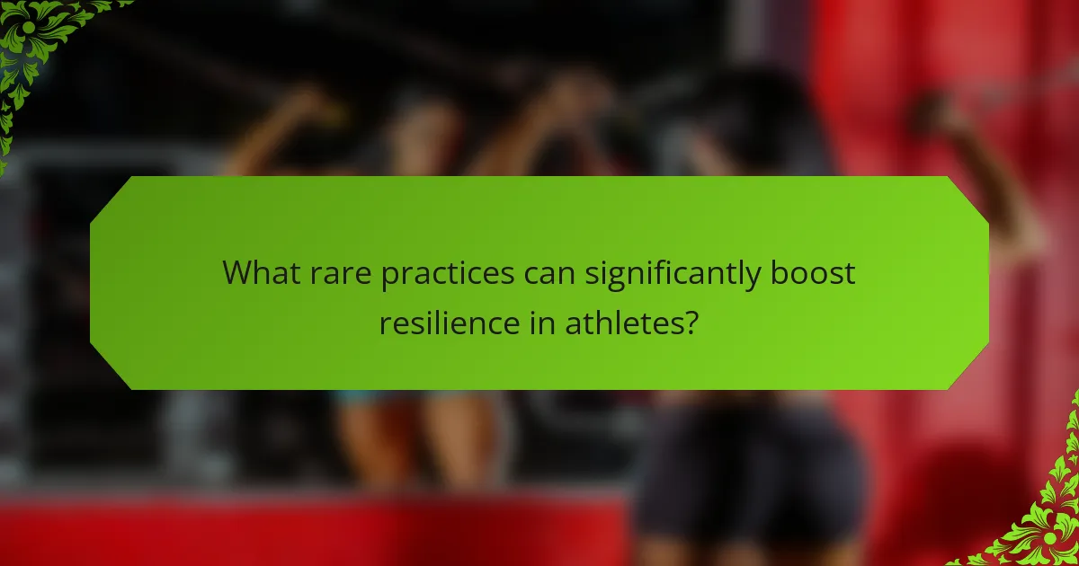 What rare practices can significantly boost resilience in athletes?