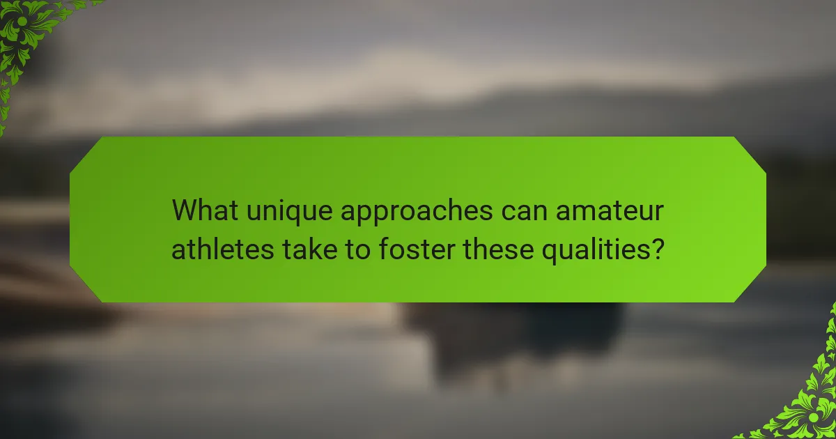 What unique approaches can amateur athletes take to foster these qualities?