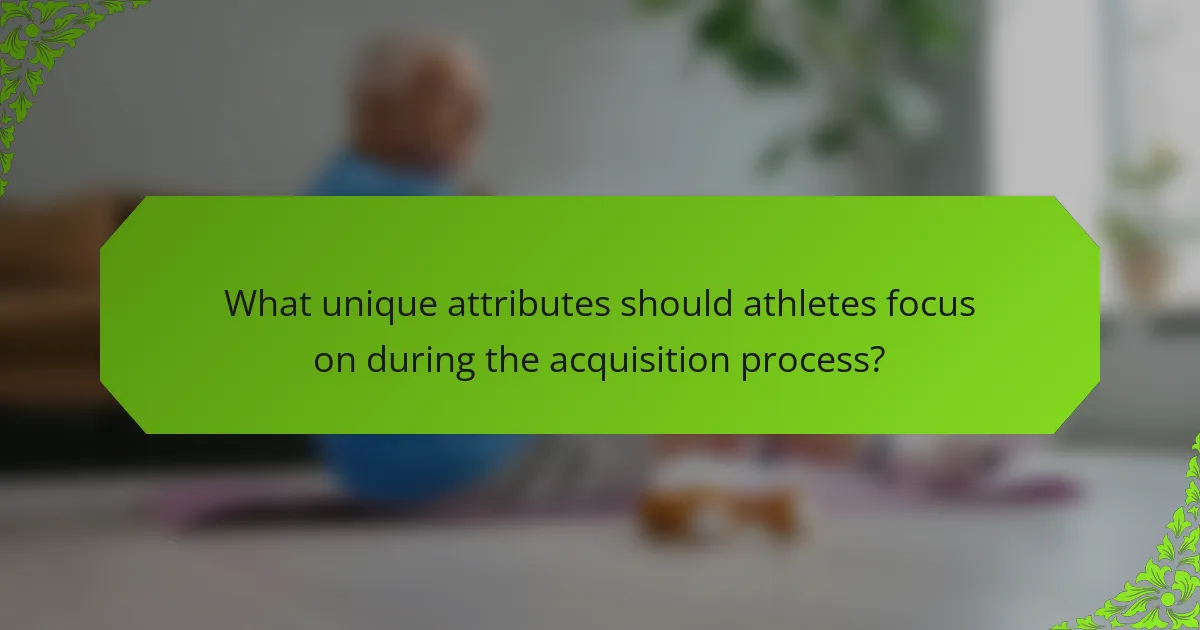 What unique attributes should athletes focus on during the acquisition process?